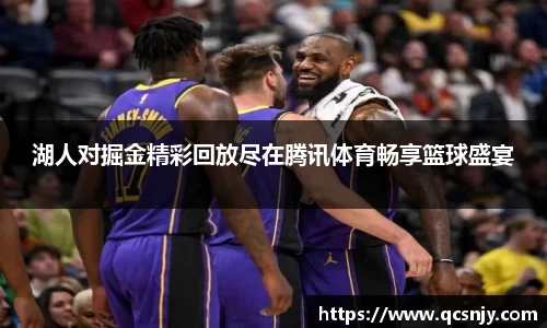 湖人对掘金精彩回放尽在腾讯体育畅享篮球盛宴