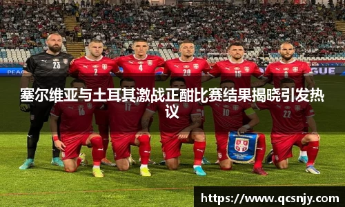 塞尔维亚与土耳其激战正酣比赛结果揭晓引发热议