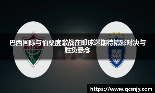 巴西国际与怕桑度激战在即球迷期待精彩对决与胜负悬念