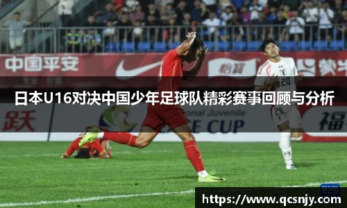 日本U16对决中国少年足球队精彩赛事回顾与分析